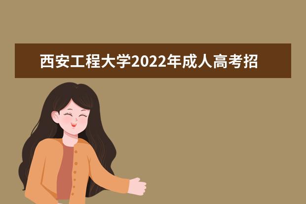西安工程大学2022年成人高考招生简章 西安工程大学成人本科怎么报名