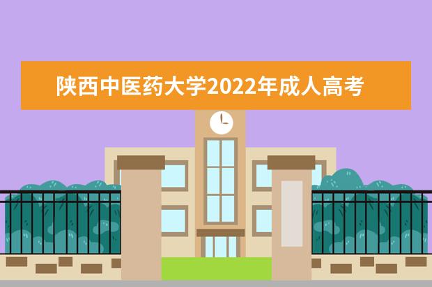 陕西中医药大学2022年成人高考招生简章 陕西中医药大学成人本科怎么报名