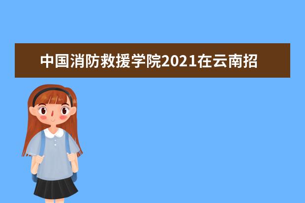 中国消防救援学院2021在云南招收青年学生测试考核须知
