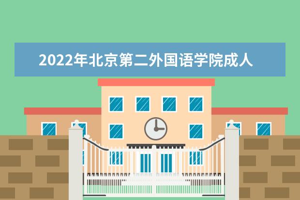 2022年北京第二外国语学院成人本科专业有哪些 北京第二外国语学院2022年成人高考录取分数线多少