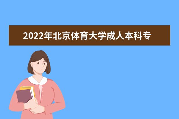 2022年北京体育大学成人本科专业有哪些 北京体育大学2022年成人高考录取分数线多少