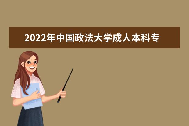 2022年中国政法大学成人本科专业有哪些 中国政法大学2022年成人高考录取分数线多少