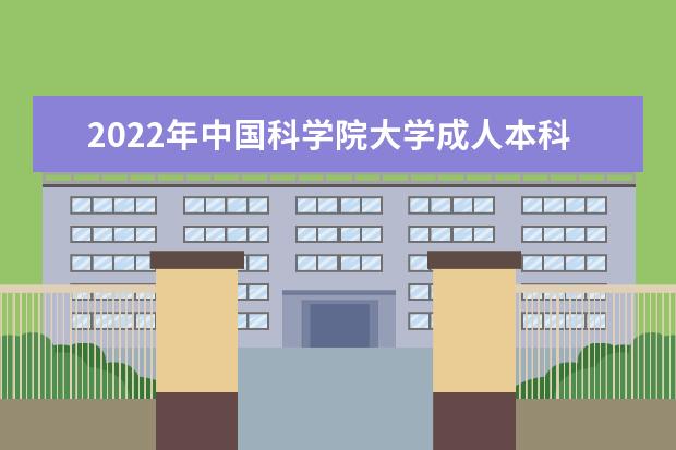 2022年中国科学院大学成人本科专业有哪些 中国科学院大学2022年成人高考录取分数线多少