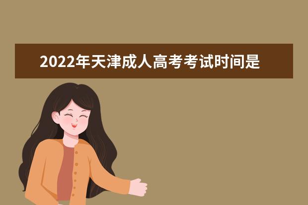 2022年天津成人高考考试时间是什么时候 天津2022成考科目有哪些