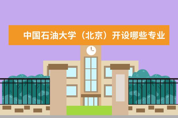 中国石油大学（北京）开设哪些专业 中国石油大学（北京）重点学科有哪些
