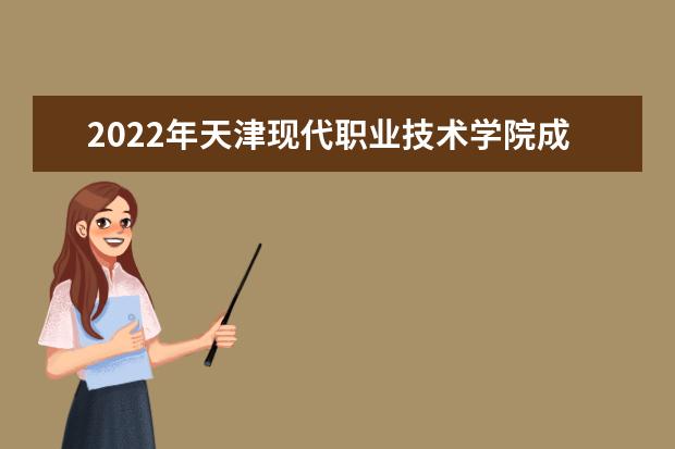 2022年天津现代职业技术学院成人本科专业有哪些 天津现代职业技术学院2022年成人高考录取分数线多少
