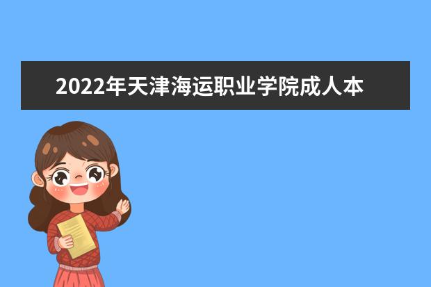 2022年天津海运职业学院成人本科专业有哪些 天津海运职业学院2022年成人高考录取分数线多少