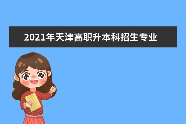 2021年天津高职升本科招生专业目录
