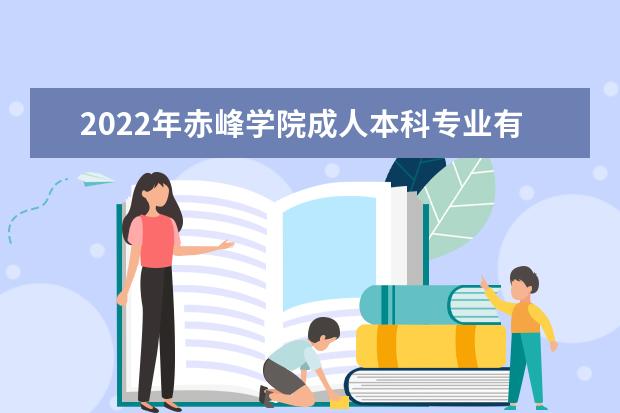 2022年赤峰学院成人本科专业有哪些 赤峰学院2022年成人高考录取分数线多少