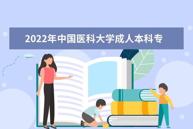 2022年中国医科大学成人本科专业有哪些 中国医科大学2022年成人高考录取分数线多少