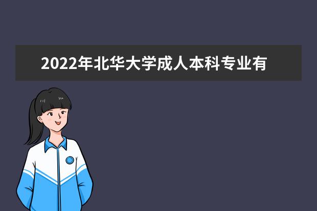 2022年北华大学成人本科专业有哪些 北华大学2022年成人高考录取分数线多少