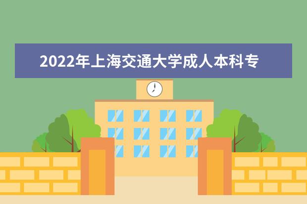 2022年上海交通大学成人本科专业有哪些 上海交通大学2022年成人高考录取分数线多少