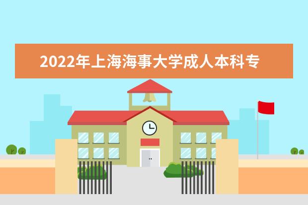 2022年上海海事大学成人本科专业有哪些 上海海事大学2022年成人高考录取分数线多少