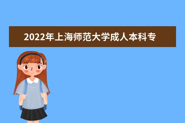2022年上海师范大学成人本科专业有哪些 上海师范大学2022年成人高考录取分数线多少