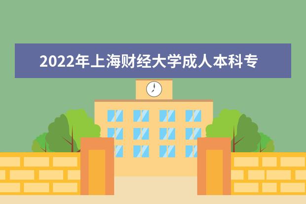 2022年上海财经大学成人本科专业有哪些 上海财经大学2022年成人高考录取分数线多少