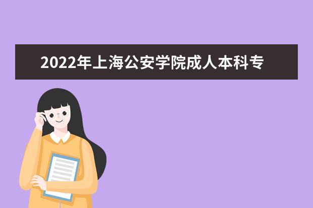 2022年上海公安学院成人本科专业有哪些 上海公安学院2022年成人高考录取分数线多少