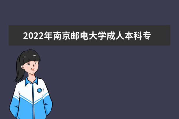 2022年南京邮电大学成人本科专业有哪些 南京邮电大学2022年成人高考录取分数线多少