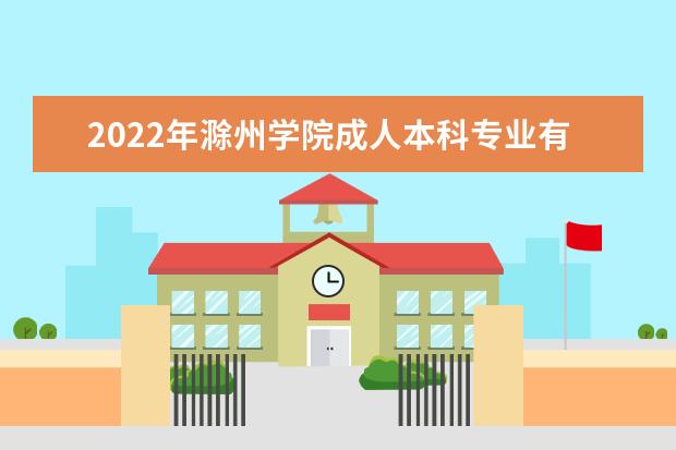 2022年滁州学院成人本科专业有哪些 滁州学院2022年成人高考录取分数线多少