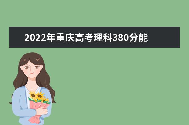 2022年重庆高考理科380分能上什么大学