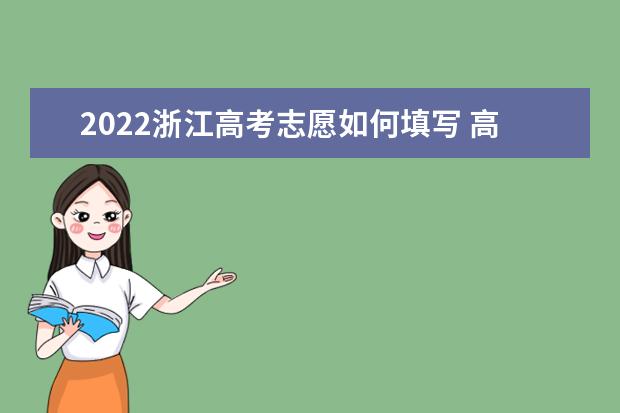 2022浙江高考志愿如何填写 高考志愿填报流程