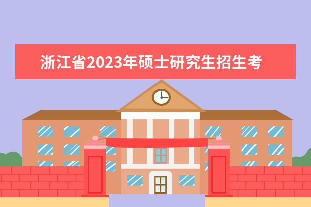 浙江省2023年硕士研究生招生考试网上报名公告