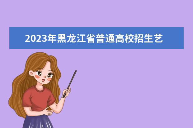 2023年黑龙江省普通高校招生艺术类专业省级统考考试说明