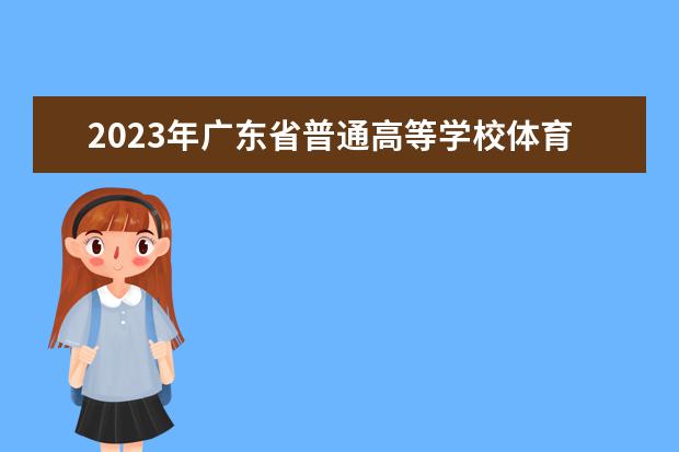 2023年广东省普通高等学校体育类专业 招生报名及考试办法