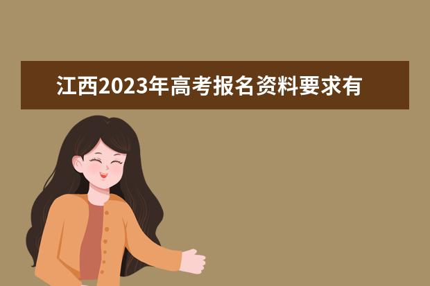 江西2023年高考报名资料要求有哪些 2023年江西高考报名条件怎么样