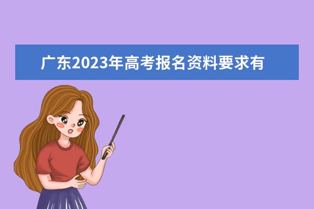 广东2023年高考报名资料要求有哪些 2023年广东高考报名条件怎么样