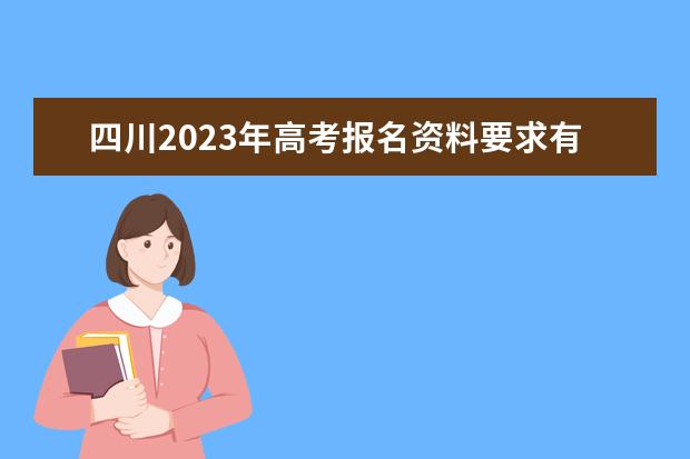 四川2023年高考报名资料要求有哪些 2023年四川高考报名条件怎么样