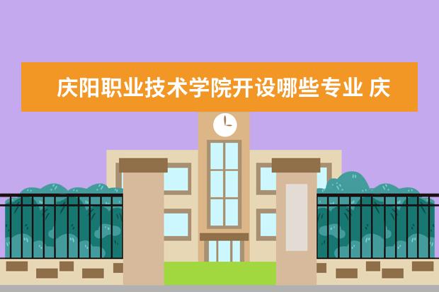 庆阳职业技术学院开设哪些专业 庆阳职业技术学院重点学科有哪些