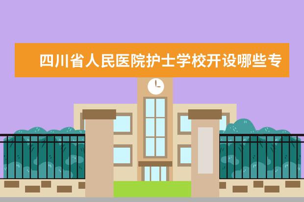 四川省人民医院护士学校开设哪些专业 四川省人民医院护士学校重点学科有哪些
