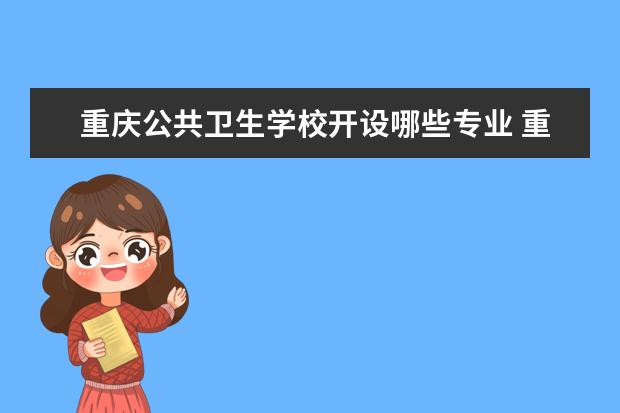 重庆公共卫生学校开设哪些专业 重庆公共卫生学校重点学科有哪些