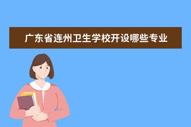 广东省连州卫生学校开设哪些专业 广东省连州卫生学校重点学科有哪些