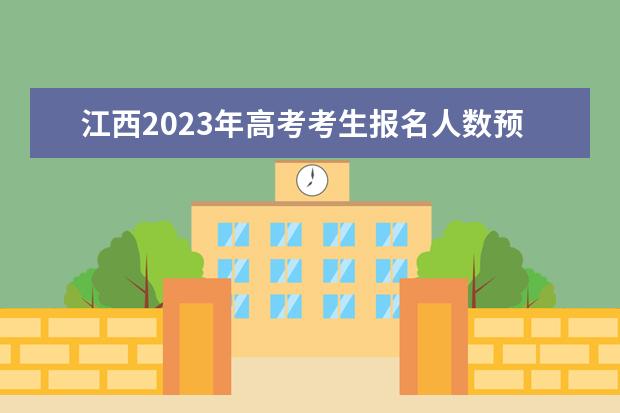 江西2023年高考考生报名人数预估大概有多少 2023年江西高考报名身份证有效期是多久
