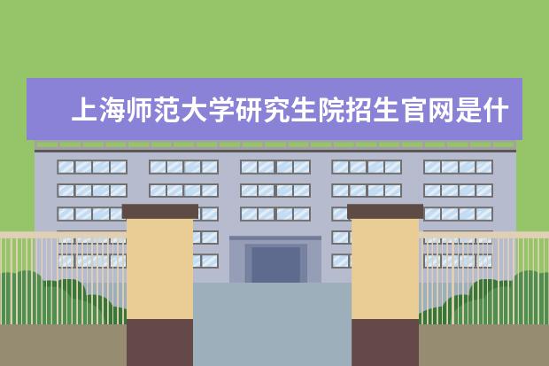 上海师范大学研究生院招生官网是什么 上海师范大学研究生院电话联系方式是多少