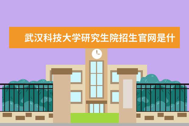 武汉科技大学研究生院招生官网是什么 武汉科技大学研究生院电话联系方式是多少