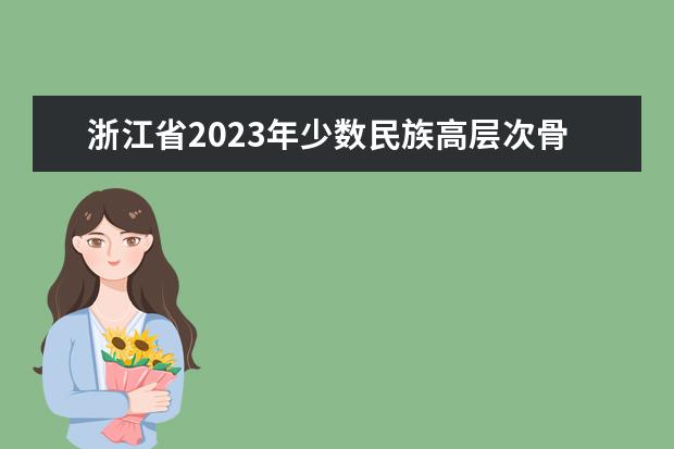 浙江省2023年少数民族高层次骨干人才计划硕士研究生报考须知