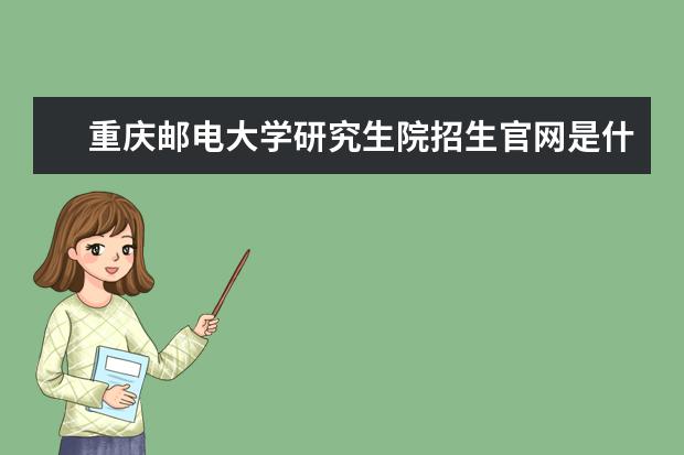 重庆邮电大学研究生院招生官网是什么 重庆邮电大学研究生院电话联系方式是多少