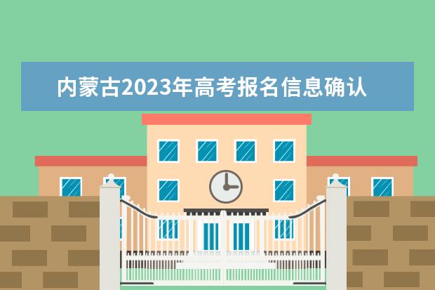 内蒙古2023年高考报名信息确认表有什么用 2023年内蒙古高考报名信息确认表学生填错了还能修改吗