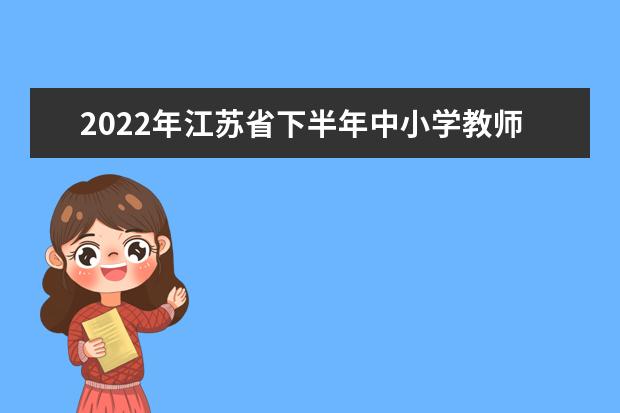 2022年江苏省下半年中小学教师资格考试笔试考生防疫须知
