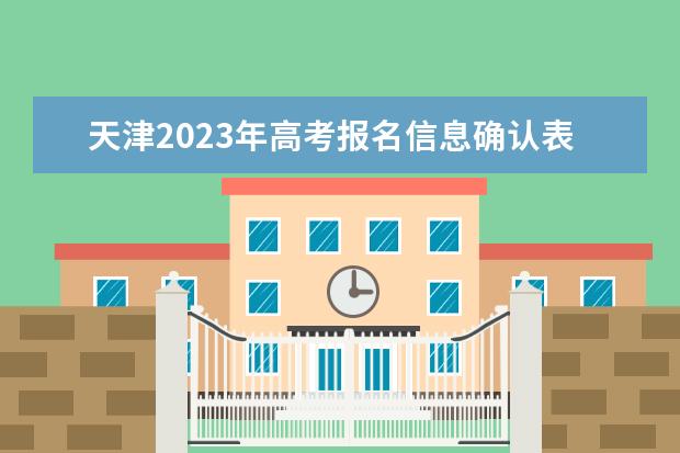天津2023年高考报名信息确认表在哪填 2023年天津高考报名信息确认表怎么下载打印