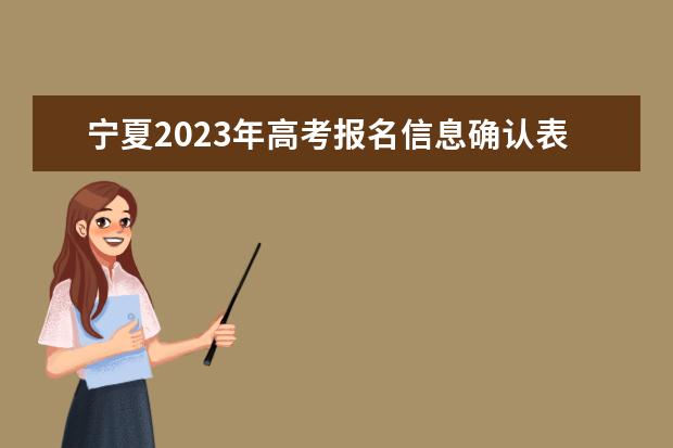 宁夏2023年高考报名信息确认表在哪填 2023年宁夏高考报名信息确认表怎么下载打印