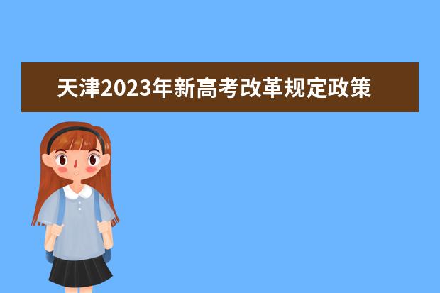 天津2023年新高考改革规定政策有什么变化 2023天津高考改革方案