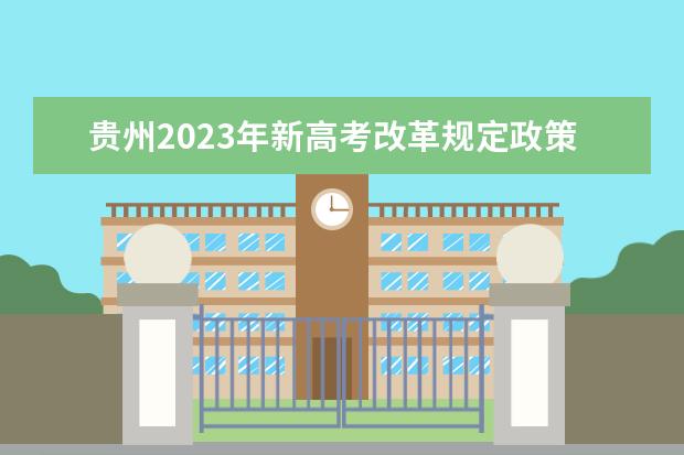 贵州2023年新高考改革规定政策有什么变化 2023贵州高考改革方案