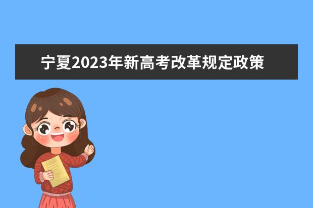 宁夏2023年新高考改革规定政策有什么变化 2023宁夏高考改革方案