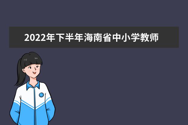 2022年下半年海南省中小学教师资格考试(笔试)疫情防控要求和考前提示