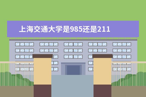 上海交通大学是985还是211 属于什么级别学校