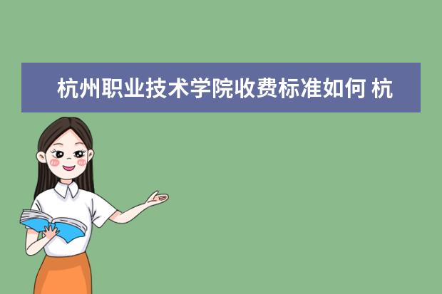 杭州职业技术学院收费标准如何 杭州职业技术学院学费多少