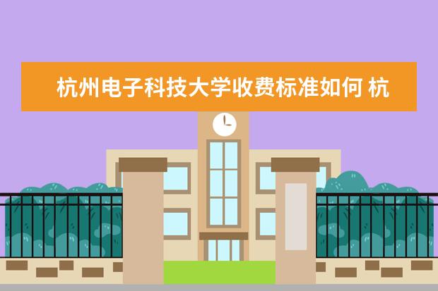 杭州电子科技大学收费标准如何 杭州电子科技大学学费多少